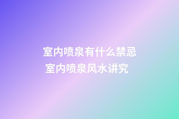 室内喷泉有什么禁忌 室内喷泉风水讲究